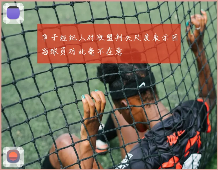 华子经纪人对联盟判决尺度表示困惑球员对此毫不在意