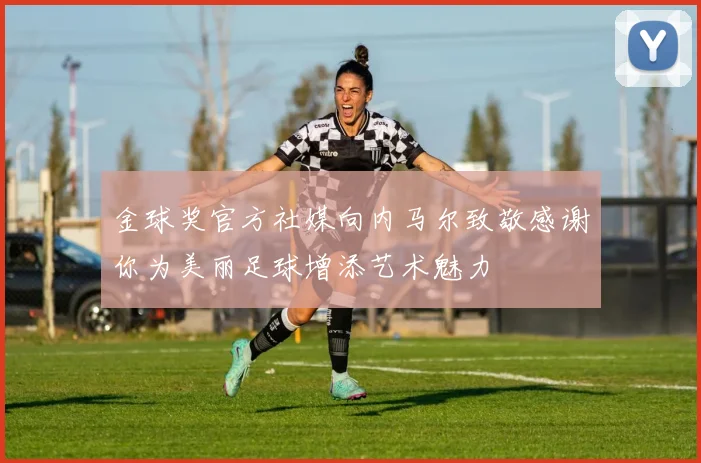 金球奖官方社媒向内马尔致敬感谢你为美丽足球增添艺术魅力
