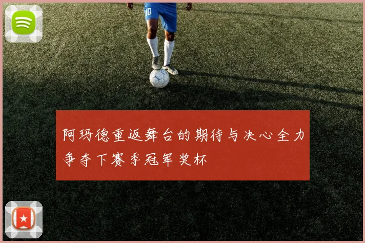 阿玛德重返舞台的期待与决心全力争夺下赛季冠军奖杯