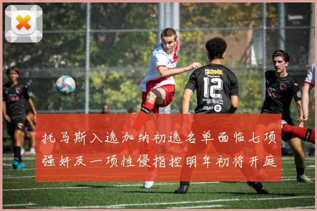 托马斯入选加纳初选名单面临七项强奸及一项性侵指控明年初将开庭审理