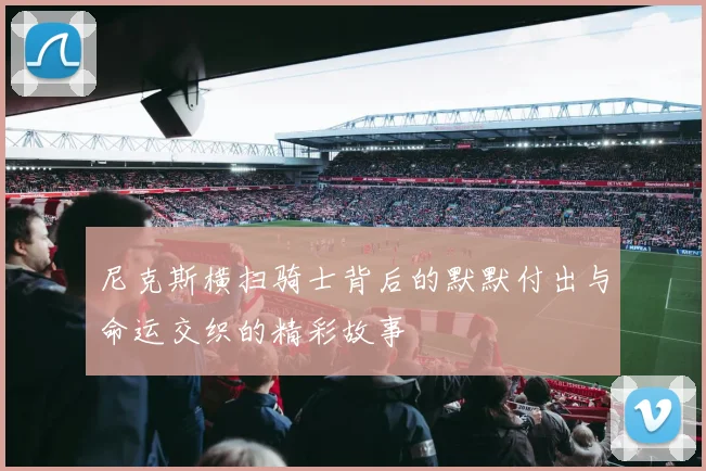 尼克斯横扫骑士背后的默默付出与命运交织的精彩故事