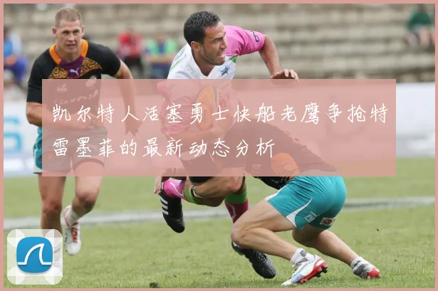 凯尔特人活塞勇士快船老鹰争抢特雷墨菲的最新动态分析