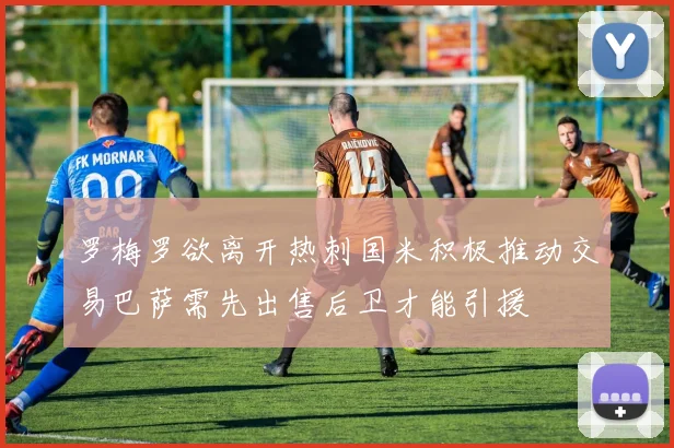 罗梅罗欲离开热刺国米积极推动交易巴萨需先出售后卫才能引援