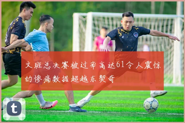 文班总决赛被过率高达61令人震惊的惨痛数据超越东契奇