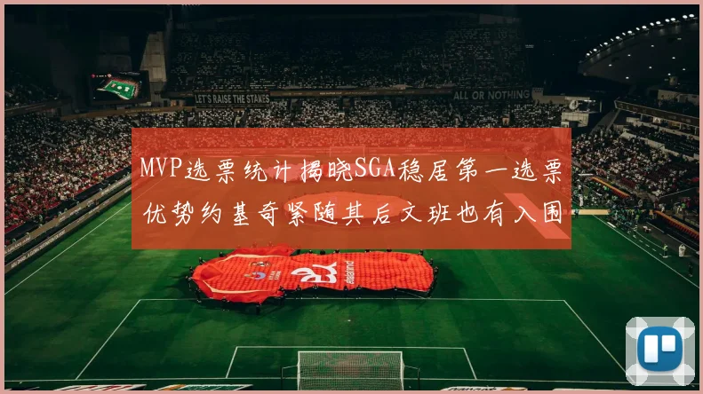 MVP选票统计揭晓SGA稳居第一选票优势约基奇紧随其后文班也有入围表现