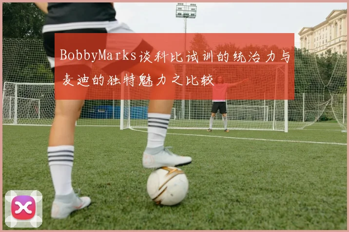 BobbyMarks谈科比试训的统治力与麦迪的独特魅力之比较