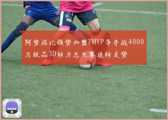 阿努诺比强势加盟FMVP争夺战4000万极品3D助力总决赛逆转走势