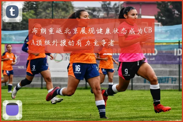 布朗重返北京展现健康状态成为CBA顶级外援的有力竞争者
