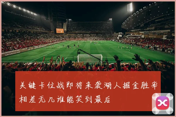 关键卡位战即将来袭湖人掘金胜率相差无几谁能笑到最后