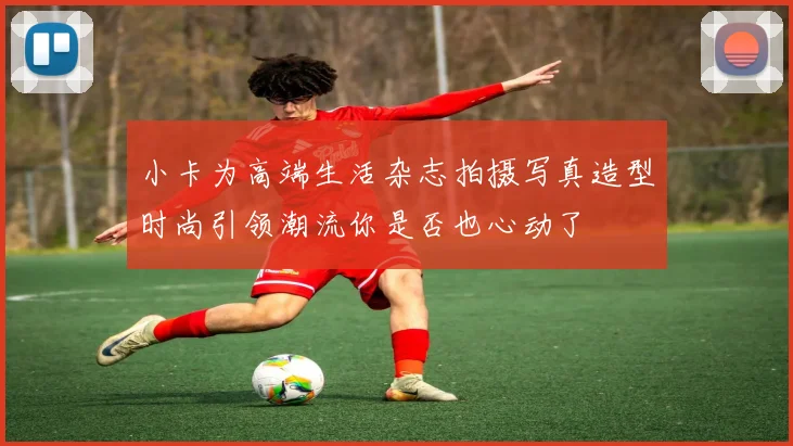 小卡为高端生活杂志拍摄写真造型时尚引领潮流你是否也心动了