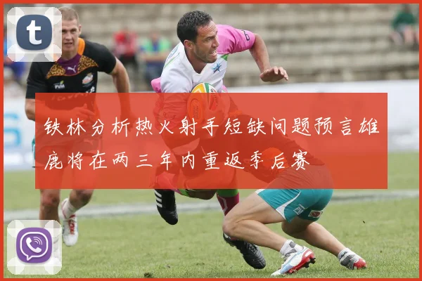 铁林分析热火射手短缺问题预言雄鹿将在两三年内重返季后赛