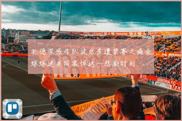 孔德深感母队波尔多遭禁赛之痛全球球迷共同哀悼这一悲剧时刻