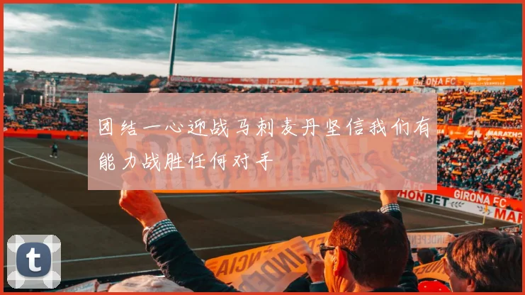团结一心迎战马刺麦丹坚信我们有能力战胜任何对手