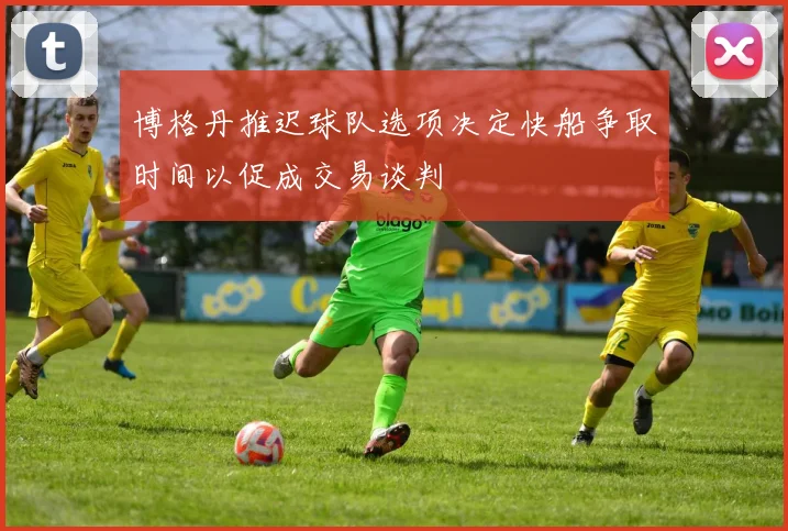 博格丹推迟球队选项决定快船争取时间以促成交易谈判