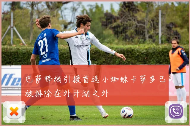 巴萨锋线引援首选小蜘蛛卡萨多已被排除在外计划之外